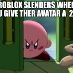 roblox be like | ROBLOX SLENDERS WHEN YOU GIVE THER AVATAR A  2/10 | image tagged in pissed off kirby | made w/ Imgflip meme maker