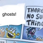 THERE’S NO SUCH THING AS GHOSTS! | ghosts! | image tagged in x there s no such thing | made w/ Imgflip meme maker