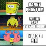 nick show that are the best | ROCKOS MONDERN LIFE; DANNY PHANTOM; MY LIFE AS A TEENAGE ROBOT; INVADER ZIM; SPONGEBOB SQUAREPANTS | image tagged in spongbob weak to strong | made w/ Imgflip meme maker