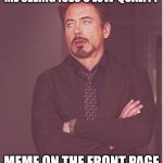 his memes are okay | ME SEEING ICEU'S LOW-QUALITY; MEME ON THE FRONT PAGE | image tagged in memes,face you make robert downey jr,fonnay,funny memes,fun stream,iceu | made w/ Imgflip meme maker