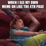 Don't Touch me I'm famous | WHEN I SEE MY OWN MEME ON LIKE THE 4TH PAGE | image tagged in don't touch me i'm famous,memes,imgflip,hot memes | made w/ Imgflip meme maker