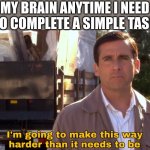 ADHD | MY BRAIN ANYTIME I NEED TO COMPLETE A SIMPLE TASK | image tagged in im going to make this way harder than it needs to be,funny,fonnay,funny memes,fun stream,memes | made w/ Imgflip meme maker