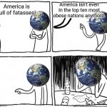 Oh? | America isn't even In the top ten most obese nations anymore. America is full of fatasses! | image tagged in depression after realization,earth,america,obesity,the world if,realization | made w/ Imgflip meme maker