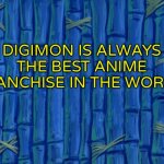 #Digimonrules | DIGIMON IS ALWAYS THE BEST ANIME FRANCHISE IN THE WORLD! | image tagged in spongebob title card meme | made w/ Imgflip meme maker