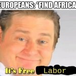 Why did they do that? | EUROPEANS: *FIND AFRICA*; Labor | image tagged in it's free real estate,memes | made w/ Imgflip meme maker