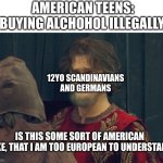 *Laaughing in Scandinavian* | AMERICAN TEENS: BUYING ALCHOHOL ILLEGALLY. 12YO SCANDINAVIANS AND GERMANS; IS THIS SOME SORT OF AMERICAN JOKE, THAT I AM TOO EUROPEAN TO UNDERSTAND | image tagged in peasant joke template,german,scandinavia,america,relatable | made w/ Imgflip meme maker