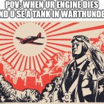 warthunder | POV: WHEN UR ENGINE DIES AND U SE A TANK IN WARTHUNDER | image tagged in imperial japanese kamikaze pilot propaganda poster,warthunder | made w/ Imgflip meme maker
