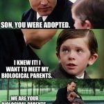 Adopted | SON, YOU WERE ADOPTED. I KNEW IT! I WANT TO MEET MY BIOLOGICAL PARENTS. WE ARE YOUR BIOLOGICAL PARENTS.  THE NEW ONES PICK YOU UP IN 20 MINUTES. | image tagged in father and son | made w/ Imgflip meme maker