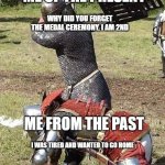 I'm going back | ME OF THE PRESENT; WHY DID YOU FORGET THE MEDAL CEREMONY, I AM 2ND; ME FROM THE PAST; I WAS TIRED AND WANTED TO GO HOME | image tagged in knight knight chair fight,competition | made w/ Imgflip meme maker