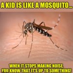 Silence isn’t always golden | A KID IS LIKE A MOSQUITO... WHEN IT STOPS MAKING NOISE, YOU KNOW THAT IT'S UP TO SOMETHING! | image tagged in mosquito | made w/ Imgflip meme maker