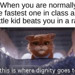 I almost let this happen. Good thing I didn't :) | When you are normally the fastest one in class and a little kid beats you in a race | image tagged in so this is where dignity goes to die | made w/ Imgflip meme maker