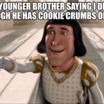 Is it relateable? | MY YOUNGER BROTHER SAYING I DID IT EVEN THOUGH HE HAS COOKIE CRUMBS ON HIS FACE. | image tagged in farquaad pointing | made w/ Imgflip meme maker