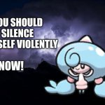 you should silence yourself violently, NOW