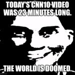 More like CNN23 | TODAY'S CNN10 VIDEO WAS 23 MINUTES LONG. THE WORLD IS DOOMED. | image tagged in creepy laughing,cnn,cnn10 | made w/ Imgflip meme maker