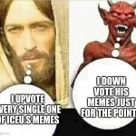 Not actually | I DOWN VOTE HIS MEMES JUST FOR THE POINTS; I UPVOTE EVERY SINGLE ONE OF ICEU.S MEMES | image tagged in my child will hahaha i trust mine | made w/ Imgflip meme maker