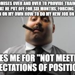 Scumbag Boss | PROMISES OVER AND OVER TO PROVIDE TRAINING THAT HE PUT OFF FOR SIX MONTHS, FORCING ME TO LEARN ON MY OWN HOW TO DO MY NEW JOB ON MY OWN; FIRES ME FOR "NOT MEETING EXPECTATIONS OF POSITION." | image tagged in memes,scumbag boss | made w/ Imgflip meme maker