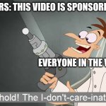 the i don't care inator | YOUTUBERS: THIS VIDEO IS SPONSORED BY RAI-; EVERYONE IN THE WORLD | image tagged in the i don't care inator,raid shadow legends | made w/ Imgflip meme maker