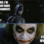 Batman New Assignbment | PROFESSOR: I'M SERIOUS. YOU HAVE A NEW ASSIGNMENT. STUDENTS: WHATEVER... | image tagged in batman and joker,batman,joker,dark knight,school,lesson | made w/ Imgflip meme maker
