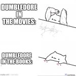 bongo cat strong | DUMBLEDORE IN THE MOVIES:; DUMBLEDORE IN THE BOOKS: | image tagged in bongo cat strong,harry potter,memes,dank memes | made w/ Imgflip meme maker