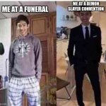 i must be formal | ME AT A DEMON SLAYER CONVENTION; ME AT A FUNERAL | image tagged in me at my wife's funeral vs me | made w/ Imgflip meme maker