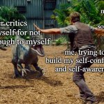 it do be like that sometimes | my brain reacting to not doing something perfectly; my inner critics shaming myself for not being kind enough to myself; me, trying to build my self-confidence and self-awareness | image tagged in chris pratt dinosaur meme,self care,self awareness | made w/ Imgflip meme maker