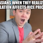 Asians during Inflation | ASIANS WHEN THEY REALIZE INFLATION AFFECTS RICE PRICES: | image tagged in steven he murder hornets,asian,steven he,inflation | made w/ Imgflip meme maker