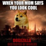 When your mom says you look cool | WHEN YOUR MOM SAYS
 YOU LOOK COOL; DESTROYER OF WORLDS | image tagged in doge,mom,cool,dogezilla | made w/ Imgflip meme maker