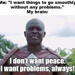 I don't want peace, I want problems