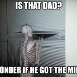 Image Title | IS THAT DAD? I WONDER IF HE GOT THE MILK... | image tagged in skeleton looking out window | made w/ Imgflip meme maker