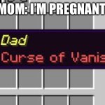 Dad | MOM: I’M PREGNANT | image tagged in dad curse of vanishing,dad | made w/ Imgflip meme maker