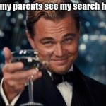 *they agree* | when my parents see my search history | image tagged in memes,leonardo dicaprio cheers | made w/ Imgflip meme maker