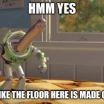 Buzz lightyear | HMM YES; LOOKS LIKE THE FLOOR HERE IS MADE OF FLOOR | image tagged in hmm | made w/ Imgflip meme maker