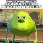 Monsters Inc | WHEN YOU GOOGLE A WORD YOU DON'T KNOW BUT THE DEFINITION IS MADE UP OF MORE WORDS YOU DON'T KNOW | image tagged in monsters inc | made w/ Imgflip meme maker