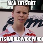 Why...I missed so many things | MAN EATS BAT; STARTS WORLDWIDE PANDEMIC | image tagged in you guys are getting paid | made w/ Imgflip meme maker