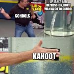Kahoot Da GOAT | STUDENTS: WAKING UP EARLY, SAD, DEPRESSION, DON'T WANNA GO TO SCHOOL; SCHOOLS; KAHOOT | image tagged in flex tape | made w/ Imgflip meme maker