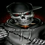 Shut up poopface