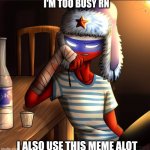 Countryhumans Russia | I'M TOO BUSY RN; I ALSO USE THIS MEME ALOT | image tagged in countryhumans russia | made w/ Imgflip meme maker