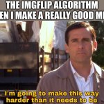 literaly why | THE IMGFLIP ALGORITHM WHEN I MAKE A REALLY GOOD MEME | image tagged in im going to make this way harder than it needs to be,memes,funny memes,fonnay,fun stream,funny | made w/ Imgflip meme maker