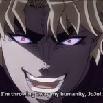 I'm throwing away my humanity, JoJo!