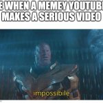 that's impossible | ME WHEN A MEMEY YOUTUBER MAKES A SERIOUS VIDEO | image tagged in impossibile | made w/ Imgflip meme maker