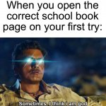 This is the best feeling | When you open the correct school book page on your first try: | image tagged in sometimes i think i am god,memes,funny,true story,relatable memes,school | made w/ Imgflip meme maker