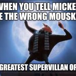 I'm on a highway to hell | WHEN YOU TELL MICKEY TO USE THE WRONG MOUSKATOOL; I AM THE GREATEST SUPERVILLAN OF ALL TIME | image tagged in i am the greatest super villan of all time | made w/ Imgflip meme maker