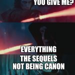 What could you give me | WHAT COULD YOU GIVE ME? EVERYTHING; THE SEQUELS NOT BEING CANON | image tagged in what could you give me | made w/ Imgflip meme maker