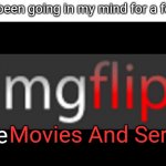 imgflip | This has been going in my mind for a few hours; Movies And Series; Meme | image tagged in imgflip,movies,series | made w/ Imgflip meme maker