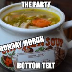 Chicken Soup Bowl | THE PARTY; MONDAY MORON; BOTTOM TEXT | image tagged in chicken soup bowl | made w/ Imgflip meme maker