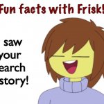 uh oh that's not good | I saw your search history! | image tagged in fun facts with frisk,undertale | made w/ Imgflip meme maker