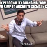 My weird personality | MY PERSONALITY CHANGING FROM A CERTIFIED SIMP TO ABSOLUTE SIGMA IN SECONDS | image tagged in parkour,memes,personality,sigma,simp,ligma | made w/ Imgflip meme maker