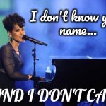 Alicia Keys | I don't know your
name... ...AND I DON'T CARE! | image tagged in alicia keys | made w/ Imgflip meme maker