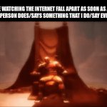don't take this out of context :p | ME WATCHING THE INTERNET FALL APART AS SOON AS A FAMOUS PERSON DOES/SAYS SOMETHING THAT I DO/SAY EVERY DAY | image tagged in gifs,kratos,goofy ahh | made w/ Imgflip video-to-gif maker