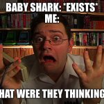 Baby shark shouldn’t have ever existed | BABY SHARK: *EXISTS*
ME:; WHAT WERE THEY THINKING!? | image tagged in avgn what were they thinking,baby shark | made w/ Imgflip meme maker